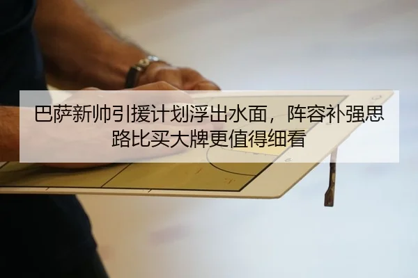 巴萨新帅引援计划浮出水面，阵容补强思路比买大牌更值得细看