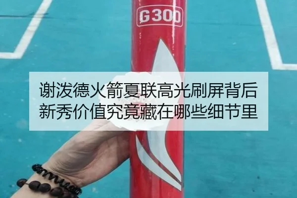 谢泼德火箭夏联高光刷屏背后 新秀价值究竟藏在哪些细节里